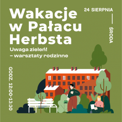 grafika w ciemnozielonej kolorystyce, na nich dwie osoby stojące na tle drzew i charakterystycznej zabudowy fabrycznej, napis: wakacje z Pałacu Herbsta, Uwaga zieleń! - warsztaty rodzinne - warsztaty rodzinne, data: 24 sierpnia, środa, godz. 12-13.30