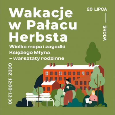 grafika w ciemnozielonej kolorystyce, na nich dwie osoby stojące na tle drzew i charakterystycznej zabudowy fabrycznej, obok napis: wakacje z Pałacu Herbsta, Wielka Mapa i zagadki Księżego Młyna - warsztaty rodzinne, oraz data: 20 lipca, środa
